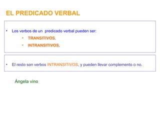 EL PREDICADO VERBAL Los verbos de un  predicado verbal pueden ser: TRANSITIVOS . INTRANSITIVOS . El resto son verbos  INTRANSITIVOS , y pueden llevar complemento o no. Ángela vino 