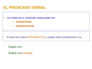 EL PREDICADO VERBAL Los verbos de un  predicado verbal pueden ser: TRANSITIVOS . INTRANSITIVOS . El resto son verbos  INTRANSITIVOS , y pueden llevar complemento o no. Ángela vino Ángela vino  conmigo 