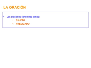 LA ORACIÓN Las oraciones tienen dos partes: SUJETO PREDICADO 