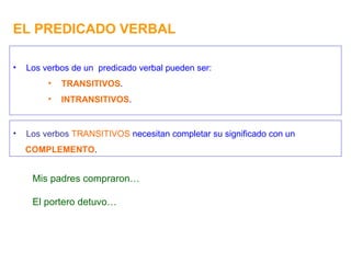 EL PREDICADO VERBAL <ul><li>Los verbos de un  predicado verbal pueden ser: </li></ul><ul><ul><ul><li>TRANSITIVOS . </li></...