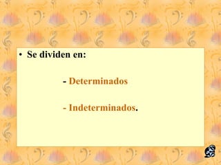 Se dividen en: -  Determinados - Indeterminados . 
