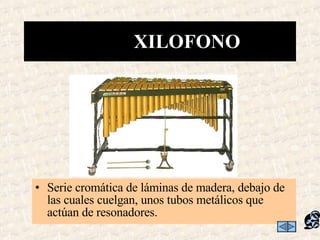 Serie cromática de láminas de madera, debajo de las cuales cuelgan, unos tubos metálicos que actúan de resonadores. XILOFONO 