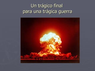 Un trágico final para una trágica guerra