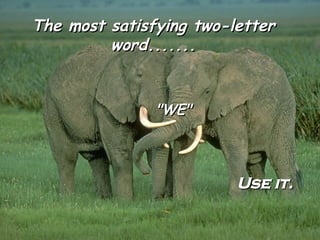 The most satisfying two-letter word....... "WE" Use it. 