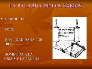 LA   PALABRA DE LOS SABIOS. SABIDURÍA. DON. REALIDAD DADA POR DIOS. SOMETIDA A LA CRISIS Y LA PRUEBA. 