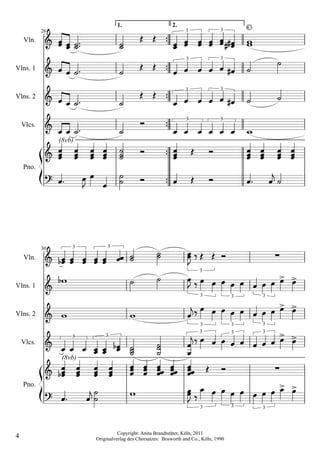 Vln.
            26
                              1.

                                                          2.
                                                                   3
                                                                           3        
                                                                                            C




Vlns. 1                                                    3
                                                                           3
                                                                                             
Vlns. 2                                                 
                                                                   3               3
                                                                                             
    Vlcs.                                               
                                                                   3               3

                                                                                            
                 (8vb)


    Pno.
                                                                              
                                                                                   

                     3         3

    Vln.
            30
                                                                                     
                                                                         3

Vlns. 1                                                              
                                                                          3             3
                                                                                                3
                                                                                                     
Vlns. 2                                                                                  
                                                                         3              3         3


    Vlcs.
                     3
                     3
                                                                        
                                                                    
                                                                         3              3         3

                                                                                                    
                  (8vb)
                                                                            
    Pno.
                                                                   
                                                                                        3
                                                                                                   
                                                                          3                       3



                                    Copyright: Anita Brandtstäter, Köln, 2011
4                         Originalverlag des Chorsatzes: Bosworth and Co., Köln, 1990
 