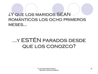 ¿Y que los maridos SEAN románticos los ocho primeros meses... © Juan Manuel Real Espinosa  MarcoELE. Revista de Didáctica ...y ESTÉN parados desde que los conozco? 