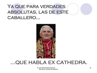 Ya que para verdades absolutas, las de este caballero... © Juan Manuel Real Espinosa  MarcoELE. Revista de Didáctica ...que habla ex cathedra. 