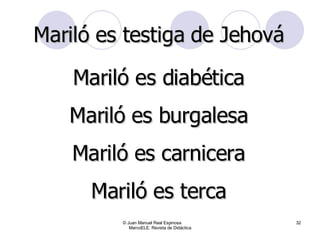 © Juan Manuel Real Espinosa  MarcoELE. Revista de Didáctica Mariló es testiga de Jehová Mariló es diabética Mariló es burgalesa Mariló es carnicera Mariló es terca 