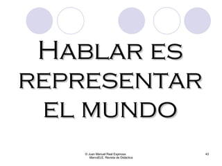 © Juan Manuel Real Espinosa  MarcoELE. Revista de Didáctica Hablar es representar el mundo 