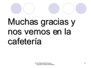Muchas gracias y nos vemos en la cafetería © Juan Manuel Real Espinosa  MarcoELE. Revista de Didáctica 