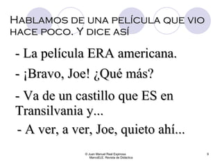 Hablamos de una película que vio hace poco. Y dice así © Juan Manuel Real Espinosa  MarcoELE. Revista de Didáctica - La película ERA americana. - ¡Bravo, Joe! ¿Qué más? - Va de un castillo que ES en Transilvania y... - A ver, a ver, Joe, quieto ahí...  