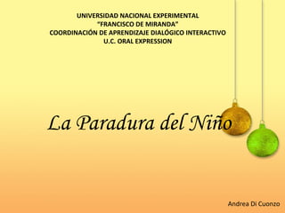 UNIVERSIDAD NACIONAL EXPERIMENTAL “ FRANCISCO DE MIRANDA” COORDINACIÓN DE APRENDIZAJE DIALÓGICO INTERACTIVO U.C. ORAL EXPRESSION Andrea Di Cuonzo La Paradura del Niño 