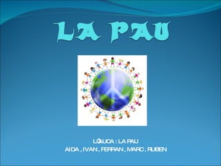 L’AUCA : LA PAU AIDA , IVAN , FERRAN , MARC , RUBEN 