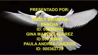 PRESENTADO POR:
TREICY BARRERA
PANCHA
ID: 000362892
GINA MARITZA FLOREZ
ID:000365461
PAULA ANDREA CAICEDO
ID: 000362735
 