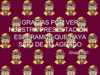 GRACIAS POR VER NUESTRA PRESENTACIÓN  ESPERAMOS QUE HAYA SIDO DE TU AGRADO   Grupo 1IV1 