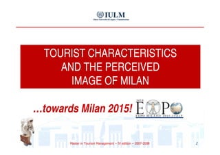 TOURIST CHARACTERISTICS  AND THE PERCEIVED  IMAGE OF MILAN … towards Milan 2015! 