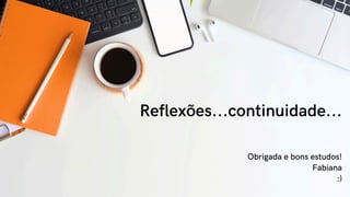 Reflexões...continuidade...
Obrigada e bons estudos!
Fabiana
:)
 