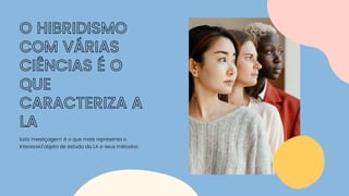 O HIBRIDISMO
COM VÁRIAS
CIÊNCIAS É O
QUE
CARACTERIZA A
LA
Esta 'mestiçagem' é o que mais representa o
interesse/objeto de estudo da LA e seus métodos:
 