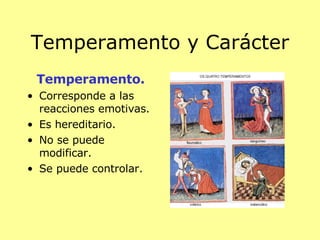Temperamento y Carácter Temperamento. Corresponde a las reacciones emotivas. Es hereditario. No se puede modificar. Se puede controlar. 