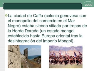 La ciudad de Caffa (colonia genovesa con el monopolio del comercio en el Mar Negro) estaba siendo sitiada por tropas de la Horda Dorada (un estado mongol establecido hasta Europa oriental tras la desintegración del Imperio Mongol). 