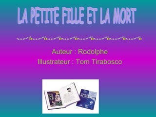 Auteur : Rodolphe Illustrateur : Tom Tirabosco LA PETITE FILLE ET LA MORT 