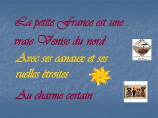 La petite France est une
vraie Venise du nord
Avec ses canaux et ses
ruelles étroites
Au charme certain