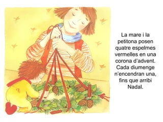 La mare i la petitona posen quatre espelmes vermelles en una corona d’advent. Cada diumenge n’encendran una, fins que arribi Nadal. 