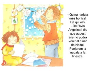 Quina nadala més bonica! De qui és? - De l’àvia Angelina i diu que aquest any no podrà venir al dinar de Nadal. Penjarem la nadala a la finestra. 