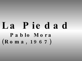 La Piedad Pablo Mora (Roma, 1967) 