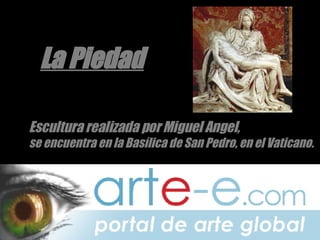 La Piedad Escultura realizada por Miguel Angel,  se encuentra en la Basílica de San Pedro, en el Vaticano. 
