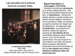 Las escuelas de la pintura barroca europea: Italia. Miguel Angel Merisi, il  Caravaggio, (1573-1610)  Introdujo una profun...