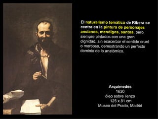 Arquímedes 1630 óleo sobre lienzo  125 x 81 cm Museo del Prado, Madrid El  naturalismo temático  de Ribera se centra en la...