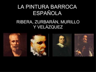 LA PINTURA BARROCA ESPAÑOLA RIBERA, ZURBARÁN, MURILLO Y VELÁZQUEZ 