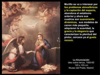La Anunciación óleo sobre lienzo, 1660-65  125 x 103 cm Museo del Prado, Madrid Murillo se va a interesar por  los problem...