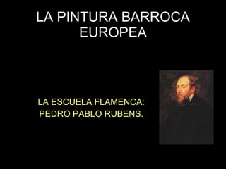 LA PINTURA BARROCA EUROPEA LA ESCUELA FLAMENCA: PEDRO PABLO RUBENS. 