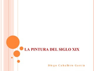 LA PINTURA DEL SIGLO XIX Diego Caballero García 