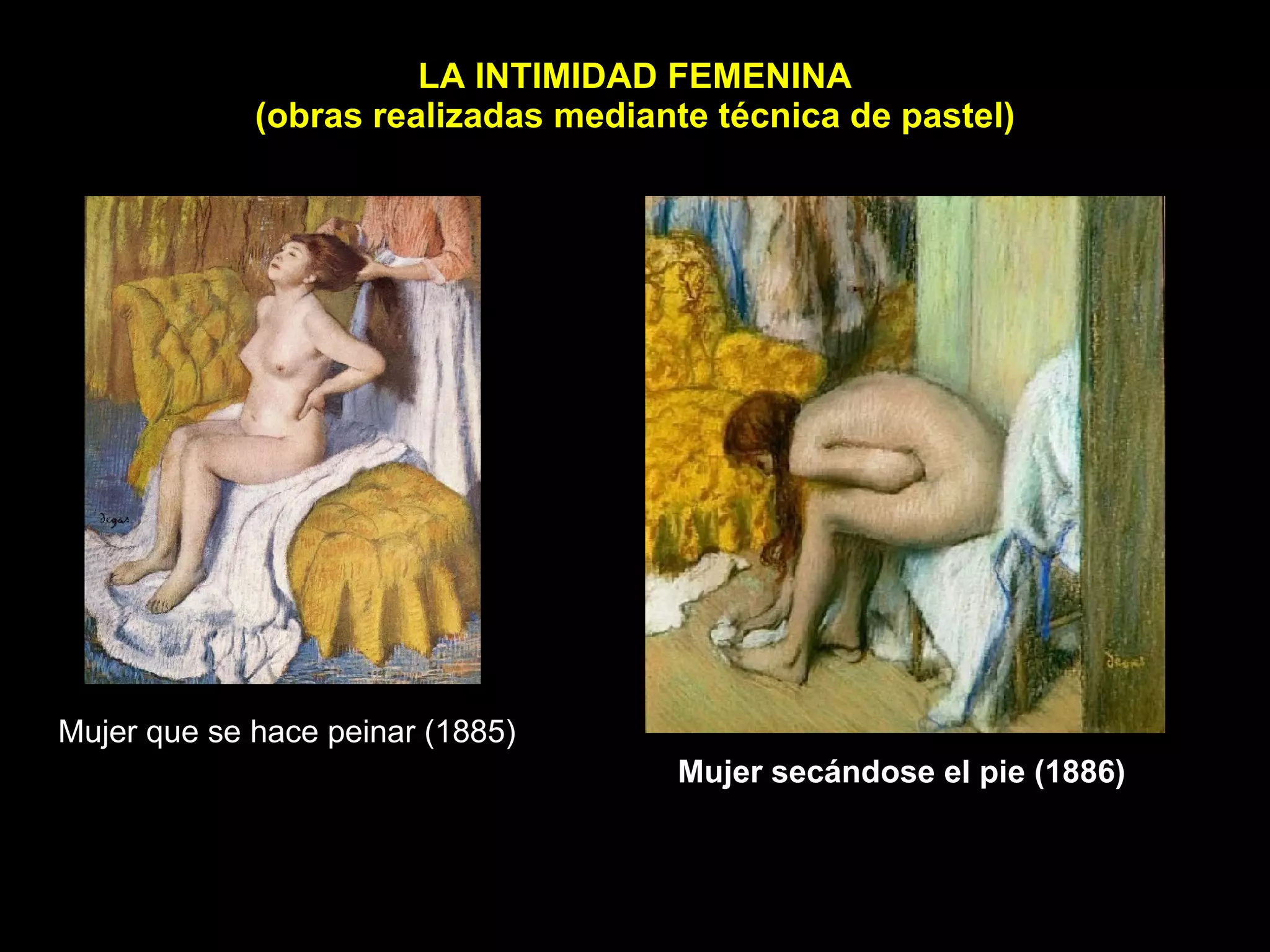 LA INTIMIDAD FEMENINA (obras realizadas mediante técnica de pastel) Mujer que se hace peinar (1885)     Mujer secándose el pie (1886)   