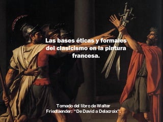 Las bases éticas y formales del clasicismo en la pintura francesa. Tomado del libro de Walter Friedlaender: “De David a Delacroix”. 