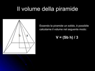 Il volume della piramide Essendo la piramide un solido, è possibile  calcolarne il volume nel seguente modo: V = (Sb h) / 3 