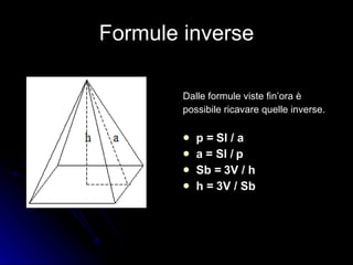 Formule inverse Dalle formule viste fin’ora è  possibile ricavare quelle inverse. p = Sl / a a = Sl / p Sb = 3V / h h = 3V / Sb 