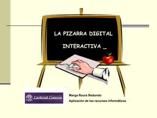 LA PIZARRA DIGITAL INTERACTIVA _ Marga Roura Redondo Aplicación de los recursos informáticos  