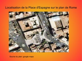 Localisation de l a Place d'Espagne  sur le plan de Rome Source du plan :google maps 