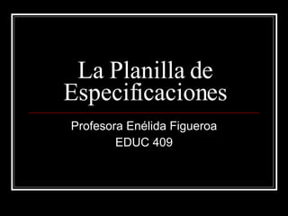 La Planilla de Especificaciones Profesora Enélida Figueroa EDUC 409 