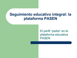 Seguimiento educativo integral: la plataforma PASEN El perfil “padre” en la plataforma educativa PASEN 