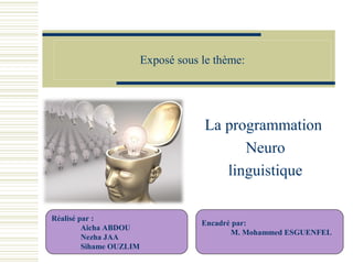 Exposé sous le thème:
La programmation
Neuro
linguistique
Réalisé par :
Aicha ABDOU
Nezha JAA
Sihame OUZLIM
Encadré par:
M. Mohammed ESGUENFEL
 