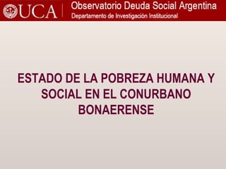 ESTADO DE LA POBREZA HUMANA Y SOCIAL EN EL CONURBANO BONAERENSE 