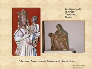 Policromía, Canon elevado, Comunicación, Naturalismo Iconografía de la Virgen Teotocos, Piedad M. C García Chimeno IES “Leopoldo Cano” 
