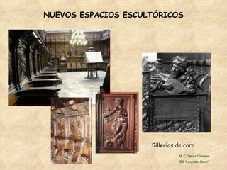NUEVOS ESPACIOS ESCULTÓRICOS Sillerías de coro M. C García Chimeno IES “Leopoldo Cano” 