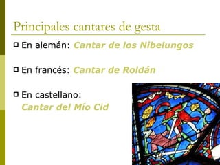 Principales cantares de gesta En alemán:  Cantar de los Nibelungos En francés:  Cantar de Roldán En castellano:  Cantar del Mío Cid 